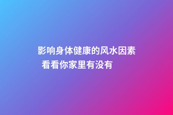 影响身体健康的风水因素  看看你家里有没有